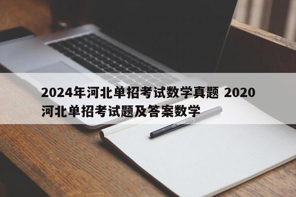 2024年河北单招考试数学真题 2020河北单招考试题及答案数学-第1张图片-江苏在职研究生招生信息网