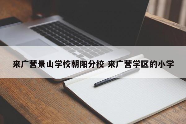 来广营景山学校朝阳分校 来广营学区的小学