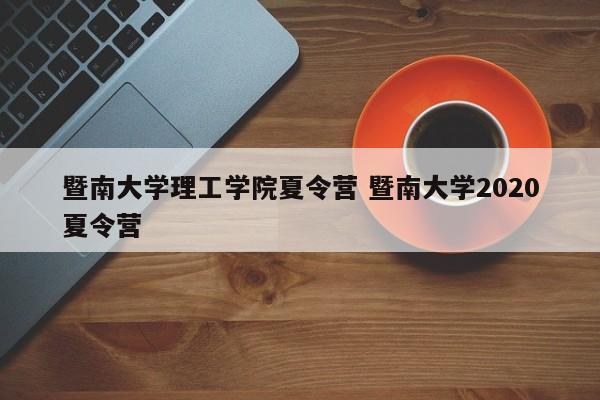 暨南大学理工学院夏令营 暨南大学2020夏令营-第1张图片-江苏在职研究生招生信息网