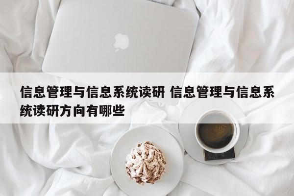 信息管理与信息系统读研 信息管理与信息系统读研方向有哪些