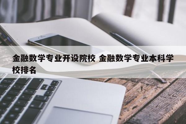 金融数学专业开设院校 金融数学专业本科学校排名-第1张图片-江苏在职研究生招生信息网