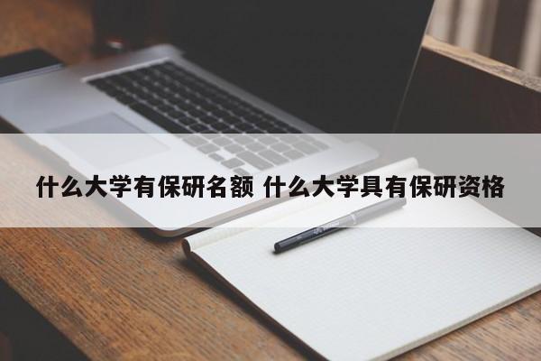 什么大学有保研名额 什么大学具有保研资格-第1张图片-江苏在职研究生招生信息网