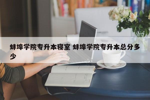 蚌埠学院专升本寝室 蚌埠学院专升本总分多少-第1张图片-江苏在职研究生招生信息网