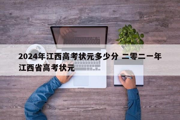 2024年江西高考状元多少分 二零二一年江西省高考状元