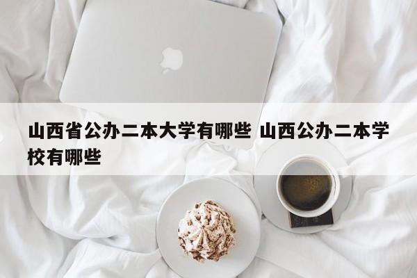 山西省公办二本大学有哪些 山西公办二本学校有哪些-第1张图片-江苏在职研究生招生信息网