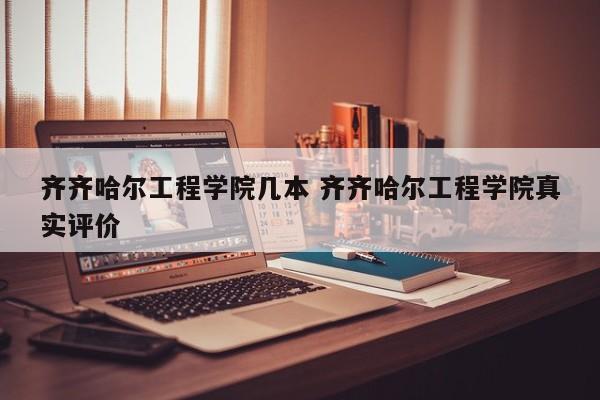 齐齐哈尔工程学院几本 齐齐哈尔工程学院真实评价-第1张图片-江苏在职研究生招生信息网