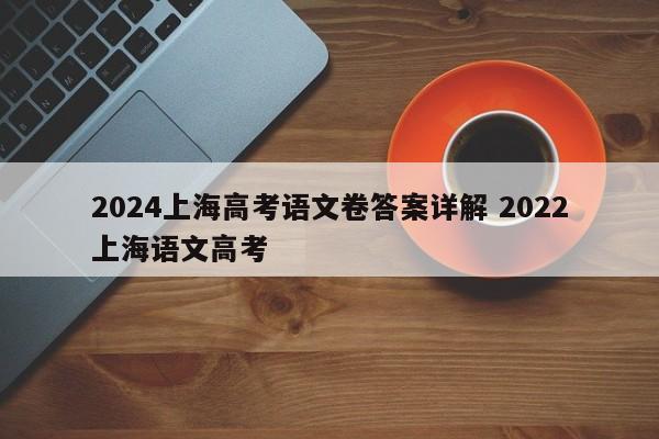 2024上海高考语文卷答案详解 2022上海语文高考