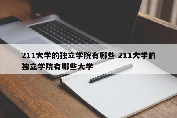 211大学的独立学院有哪些 211大学的独立学院有哪些大学-第1张图片-江苏在职研究生招生信息网