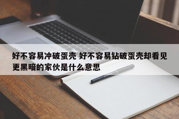 好不容易冲破蛋壳 好不容易钻破蛋壳却看见更黑暗的家伙是什么意思-第1张图片-江苏在职研究生招生信息网