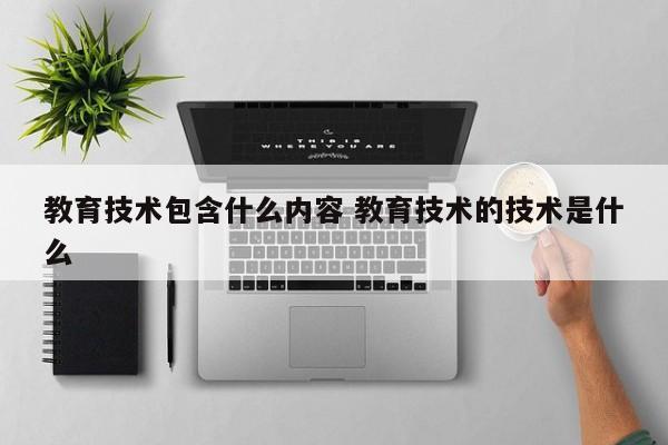 教育技术包含什么内容 教育技术的技术是什么