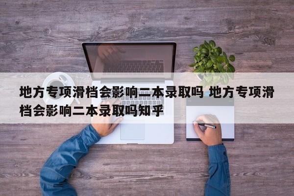 地方专项滑档会影响二本录取吗 地方专项滑档会影响二本录取吗知乎-第1张图片-江苏在职研究生招生信息网