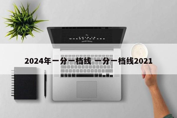 2024年一分一档线 一分一档线2021