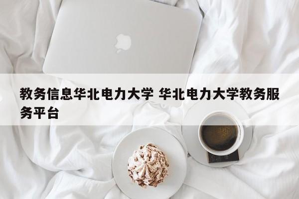 教务信息华北电力大学 华北电力大学教务服务平台