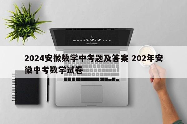 2024安徽数学中考题及答案 202年安徽中考数学试卷-第1张图片-江苏在职研究生招生信息网