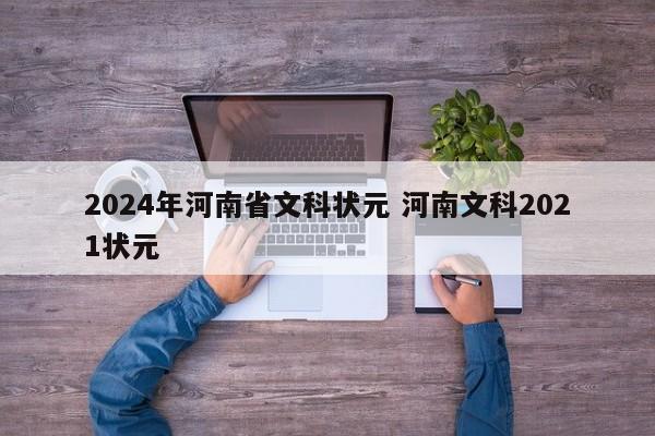 2024年河南省文科状元 河南文科2021状元-第1张图片-江苏在职研究生招生信息网