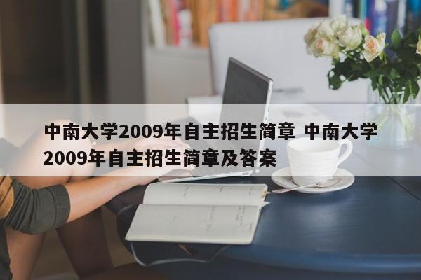 中南大学2009年自主招生简章 中南大学2009年自主招生简章及答案-第1张图片-江苏在职研究生招生信息网