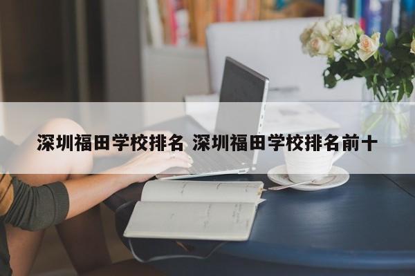 深圳福田学校排名 深圳福田学校排名前十-第1张图片-江苏在职研究生招生信息网