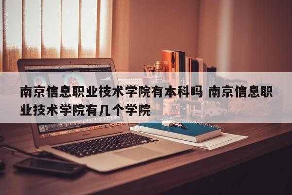 南京信息职业技术学院有本科吗 南京信息职业技术学院有几个学院