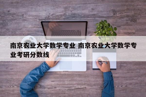 南京农业大学数学专业 南京农业大学数学专业考研分数线