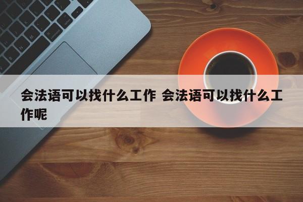 会法语可以找什么工作 会法语可以找什么工作呢