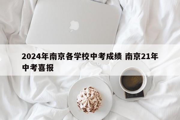 2024年南京各学校中考成绩 南京21年中考喜报