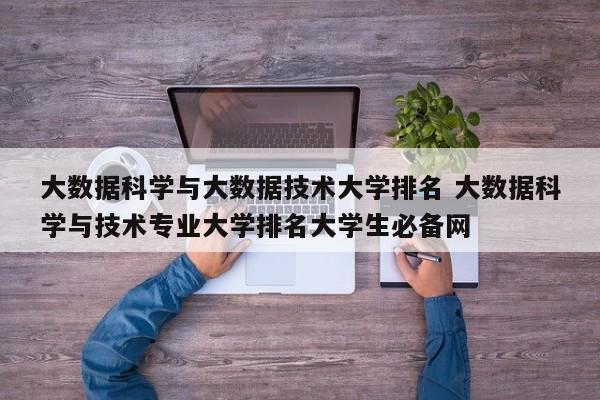 大数据科学与大数据技术大学排名 大数据科学与技术专业大学排名大学生必备网-第1张图片-江苏在职研究生招生信息网