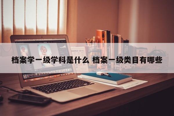 档案学一级学科是什么 档案一级类目有哪些