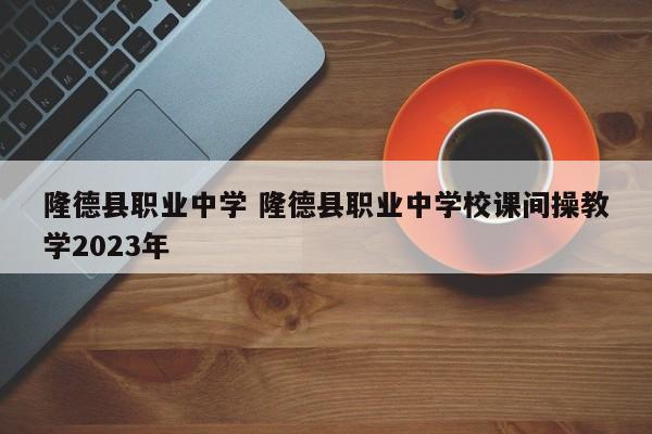 隆德县职业中学 隆德县职业中学校课间操教学2023年-第1张图片-江苏在职研究生招生信息网