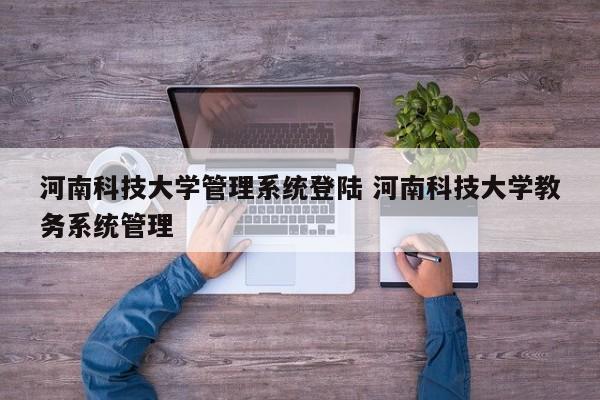 河南科技大学管理系统登陆 河南科技大学教务系统管理