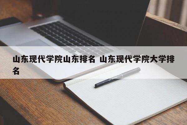 山东现代学院山东排名 山东现代学院大学排名