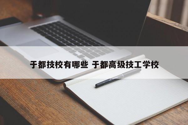 于都技校有哪些 于都高级技工学校-第1张图片-江苏在职研究生招生信息网