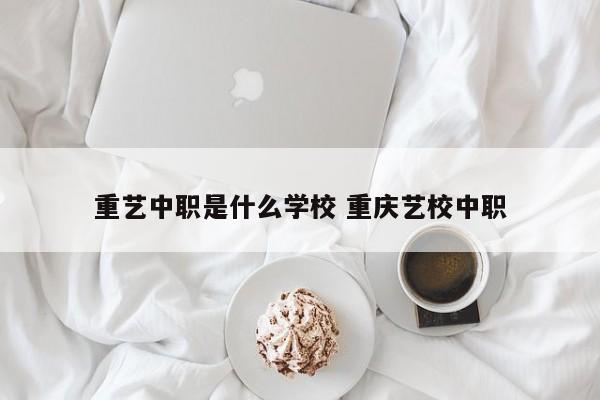 重艺中职是什么学校 重庆艺校中职