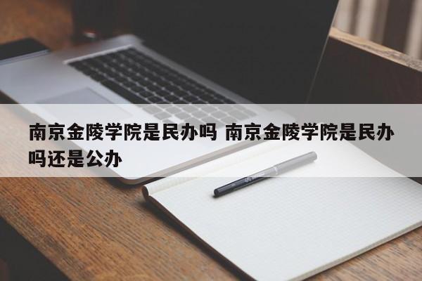 南京金陵学院是民办吗 南京金陵学院是民办吗还是公办-第1张图片-江苏在职研究生招生信息网