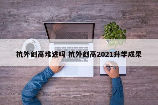 杭外剑高难进吗 杭外剑高2021升学成果