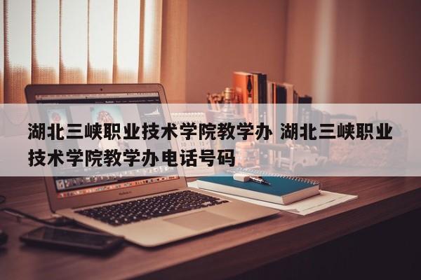 湖北三峡职业技术学院教学办 湖北三峡职业技术学院教学办电话号码-第1张图片-江苏在职研究生招生信息网