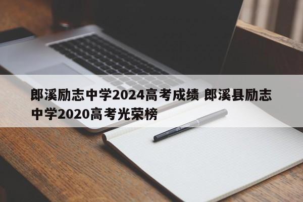 郎溪励志中学2024高考成绩 郎溪县励志中学2020高考光荣榜-第1张图片-江苏在职研究生招生信息网