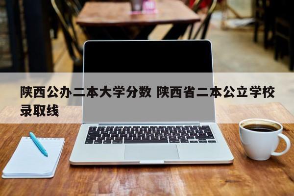 陕西公办二本大学分数 陕西省二本公立学校录取线-第1张图片-江苏在职研究生招生信息网