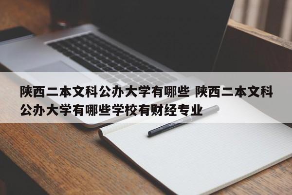 陕西二本文科公办大学有哪些 陕西二本文科公办大学有哪些学校有财经专业-第1张图片-江苏在职研究生招生信息网