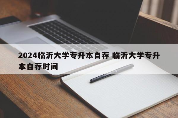 2024临沂大学专升本自荐 临沂大学专升本自荐时间-第1张图片-江苏在职研究生招生信息网