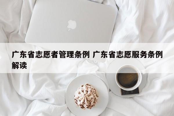 广东省志愿者管理条例 广东省志愿服务条例解读