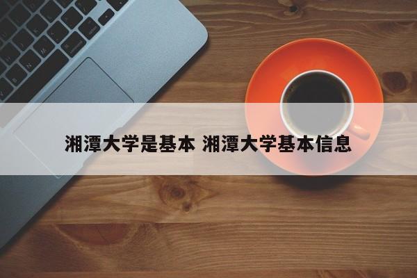 湘潭大学是基本 湘潭大学基本信息