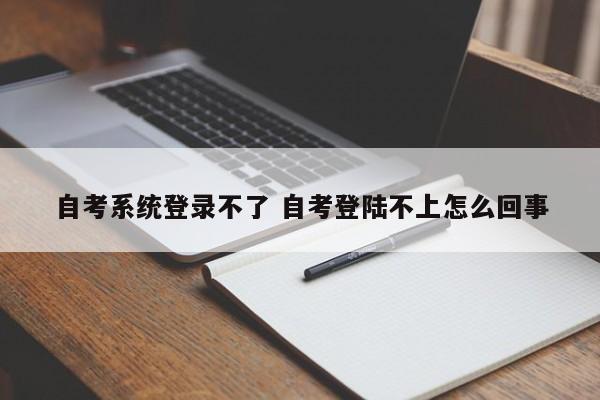 自考系统登录不了 自考登陆不上怎么回事