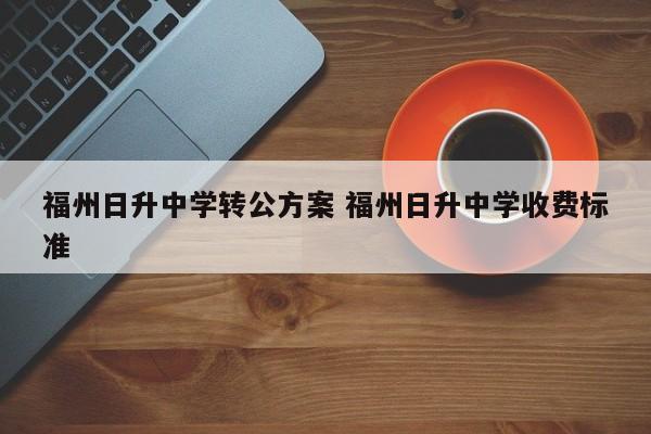 福州日升中学转公方案 福州日升中学收费标准