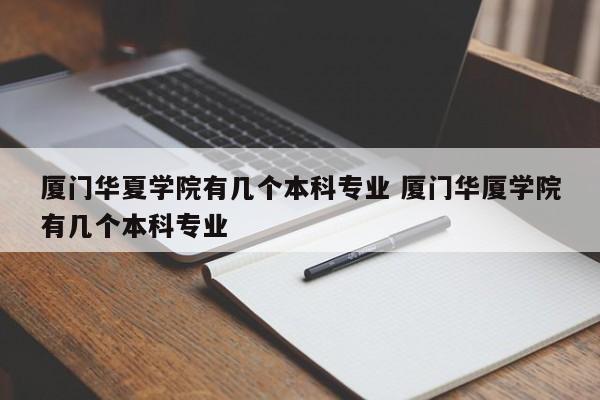 厦门华夏学院有几个本科专业 厦门华厦学院有几个本科专业