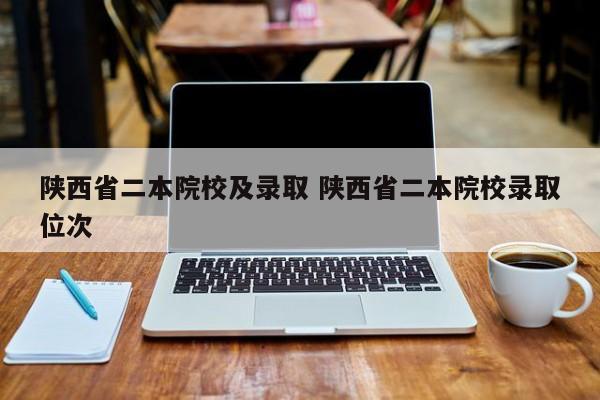 陕西省二本院校及录取 陕西省二本院校录取位次