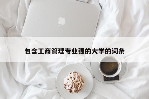 包含工商管理专业强的大学的词条