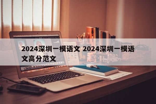 2024深圳一模语文 2024深圳一模语文高分范文-第1张图片-江苏在职研究生招生信息网