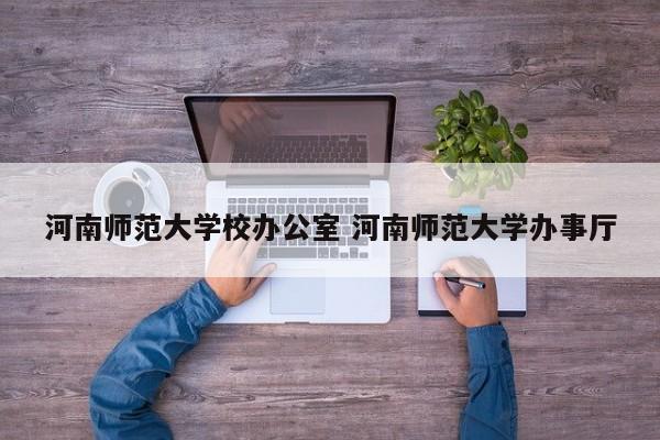 河南师范大学校办公室 河南师范大学办事厅