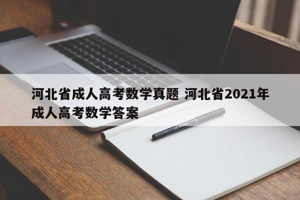 河北省成人高考数学真题 河北省2021年成人高考数学答案-第1张图片-江苏在职研究生招生信息网