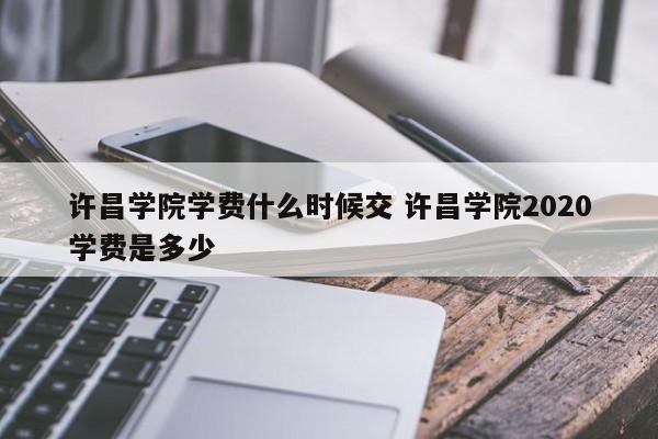 许昌学院学费什么时候交 许昌学院2020学费是多少